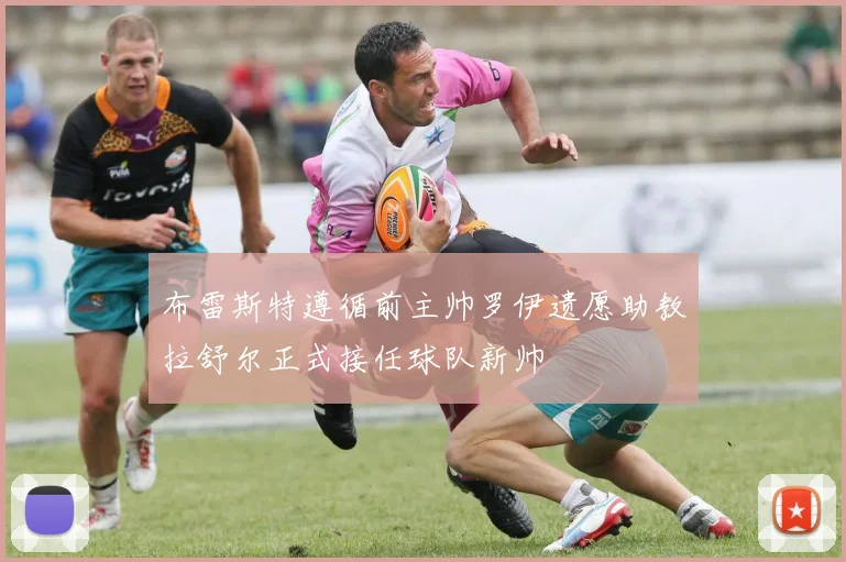 布雷斯特遵循前主帅罗伊遗愿助教拉舒尔正式接任球队新帅