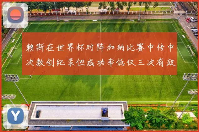 赖斯在世界杯对阵加纳比赛中传中次数创纪录但成功率低仅三次有效