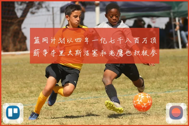 篮网计划以四年一亿七千八百万顶薪争夺里夫斯活塞和老鹰也积极参与竞标