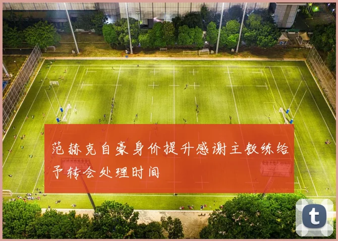 范赫克自豪身价提升感谢主教练给予转会处理时间