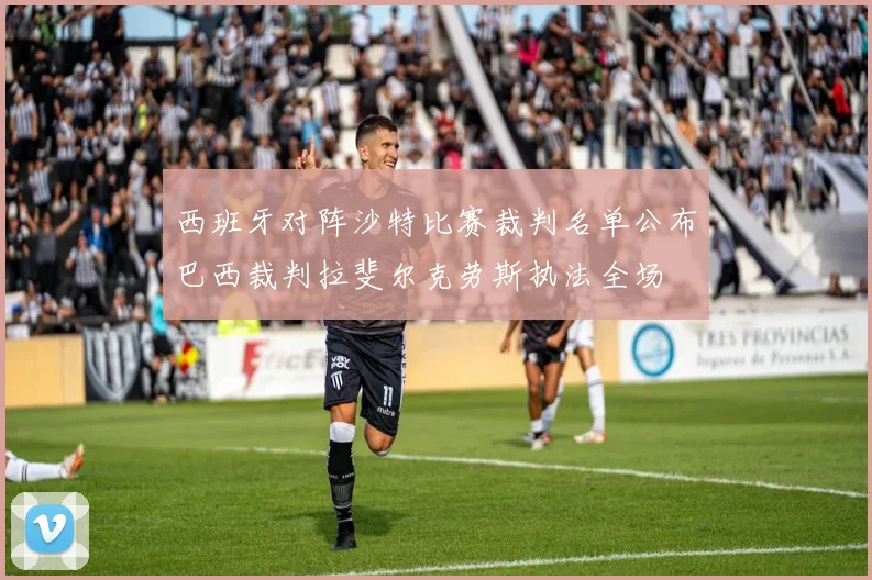 西班牙对阵沙特比赛裁判名单公布巴西裁判拉斐尔克劳斯执法全场