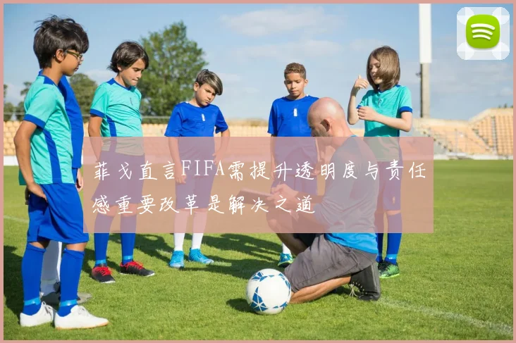 菲戈直言FIFA需提升透明度与责任感重要改革是解决之道