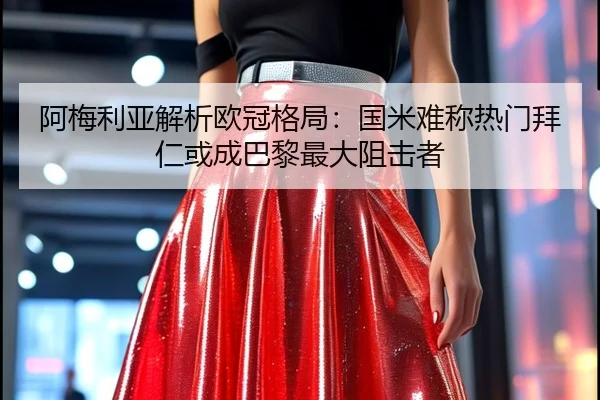 阿梅利亚解析欧冠格局:国米难称热门拜仁或成巴黎最大阻击者